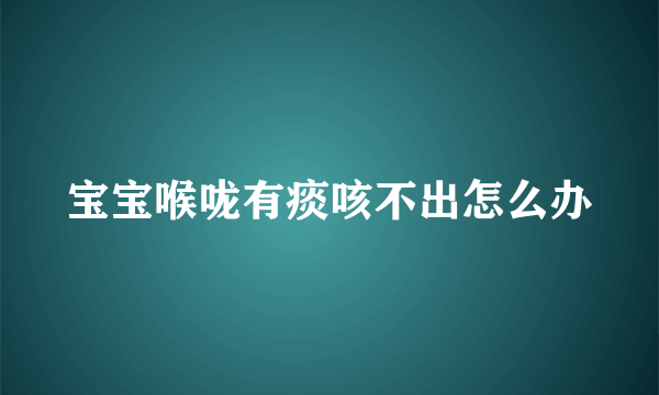 宝宝喉咙有痰咳不出怎么办