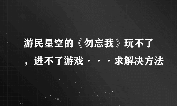 游民星空的《勿忘我》玩不了，进不了游戏···求解决方法