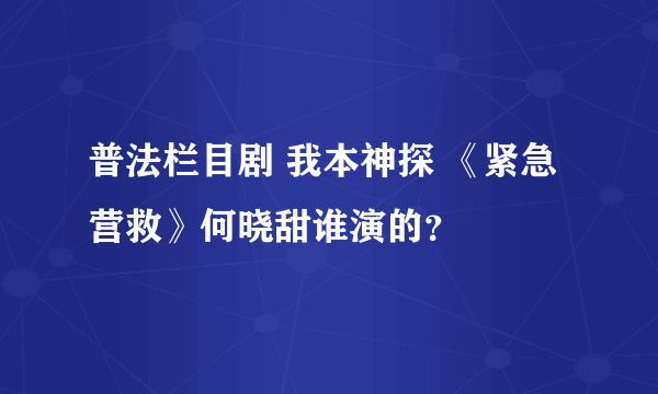 普法栏目剧 我本神探 《紧急营救》何晓甜谁演的？