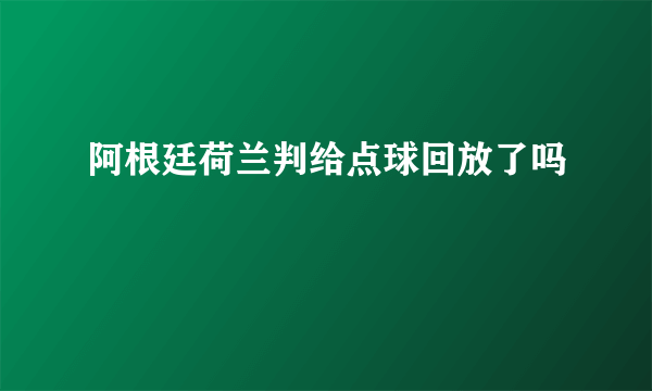 阿根廷荷兰判给点球回放了吗