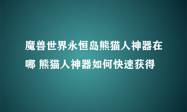 魔兽世界永恒岛熊猫人神器在哪 熊猫人神器如何快速获得