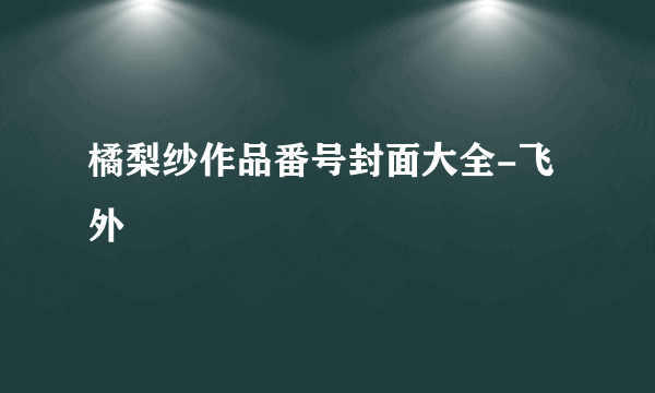 橘梨纱作品番号封面大全-飞外