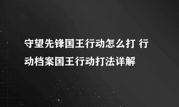 守望先锋国王行动怎么打 行动档案国王行动打法详解