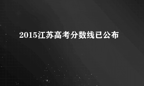 2015江苏高考分数线已公布