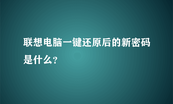 联想电脑一键还原后的新密码是什么？