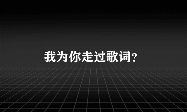 我为你走过歌词？