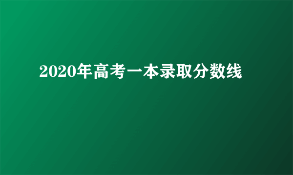 2020年高考一本录取分数线