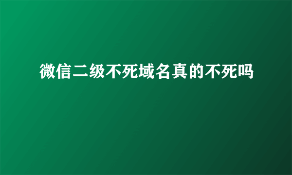 微信二级不死域名真的不死吗