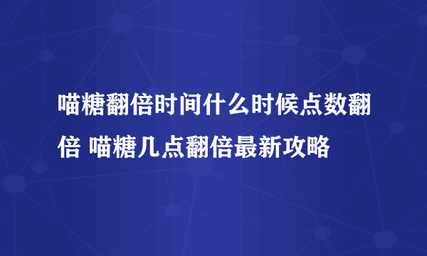 喵糖翻倍时间什么时候点数翻倍 喵糖几点翻倍最新攻略