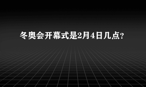 冬奥会开幕式是2月4日几点？