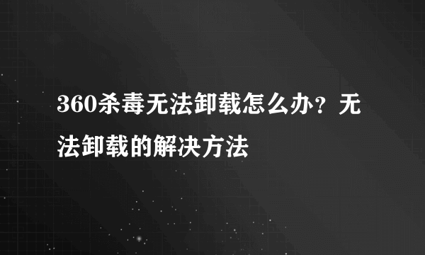 360杀毒无法卸载怎么办？无法卸载的解决方法