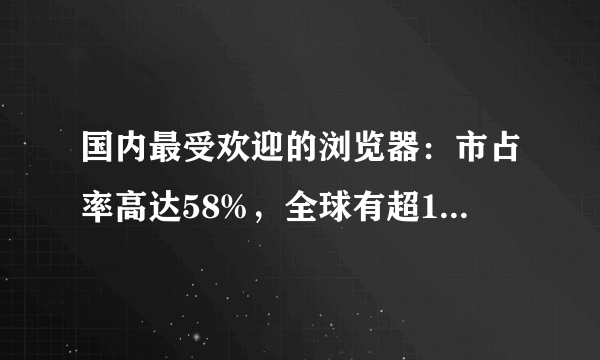 国内最受欢迎的浏览器：市占率高达58%，全球有超10亿人在用