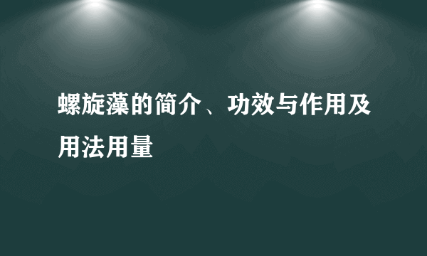 螺旋藻的简介、功效与作用及用法用量