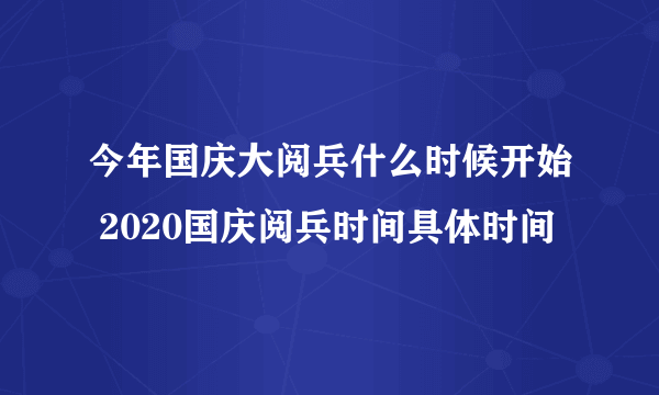 今年国庆大阅兵什么时候开始 2020国庆阅兵时间具体时间