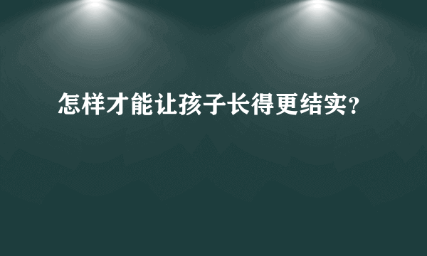 怎样才能让孩子长得更结实？