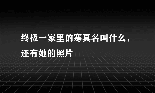 终极一家里的寒真名叫什么，还有她的照片