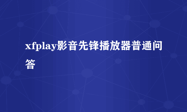 xfplay影音先锋播放器普通问答