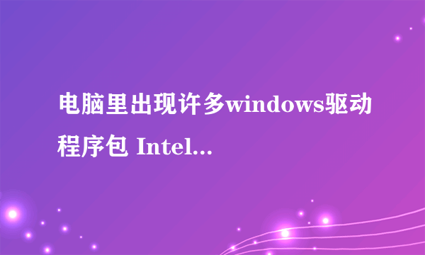 电脑里出现许多windows驱动程序包 Intel system,许多个,请问这是什么,可以卸载吗?谢谢!