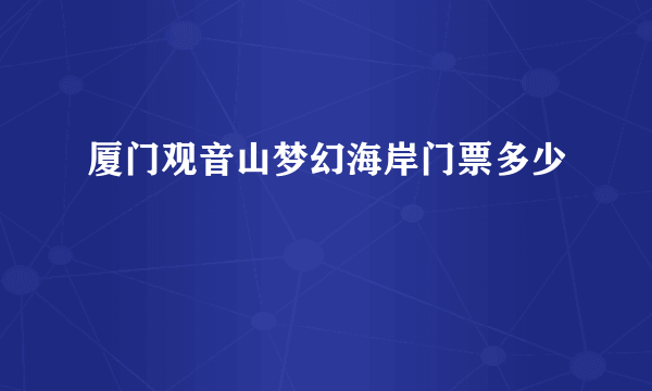 厦门观音山梦幻海岸门票多少