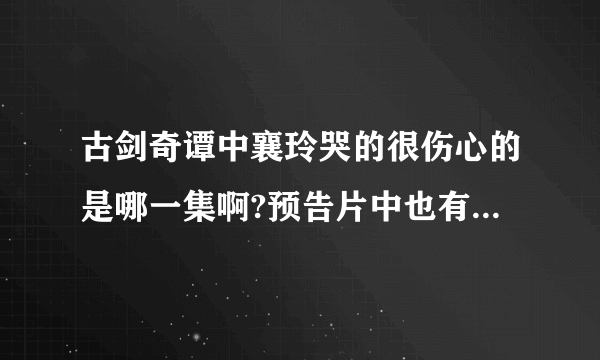 古剑奇谭中襄玲哭的很伤心的是哪一集啊?预告片中也有她大哭的一幕,好像是在佛