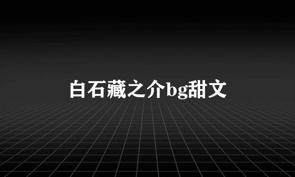 白石藏之介bg甜文