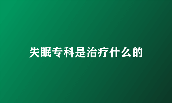 失眠专科是治疗什么的