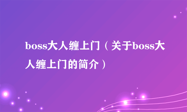 boss大人缠上门（关于boss大人缠上门的简介）