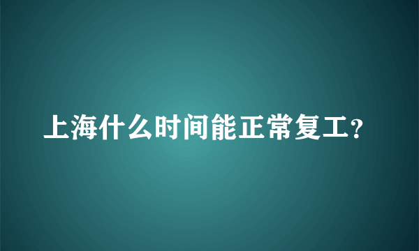 上海什么时间能正常复工？