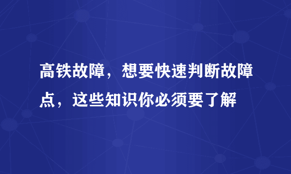 高铁故障，想要快速判断故障点，这些知识你必须要了解