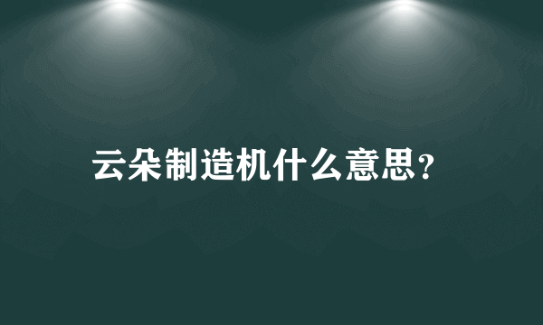 云朵制造机什么意思？