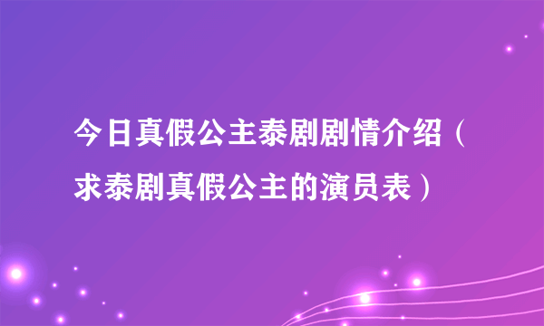 今日真假公主泰剧剧情介绍（求泰剧真假公主的演员表）