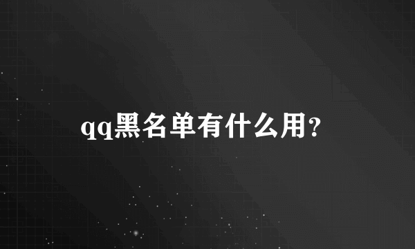 qq黑名单有什么用？