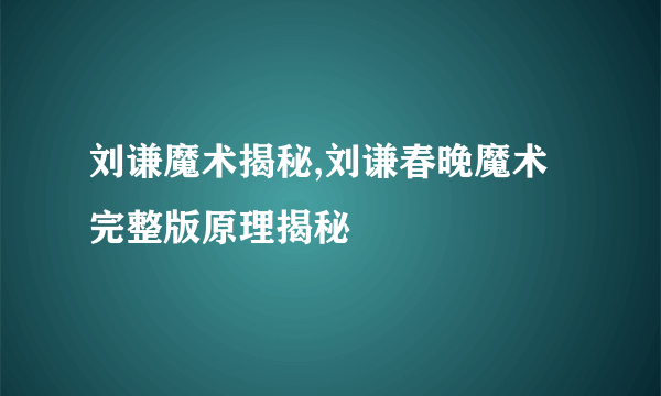 刘谦魔术揭秘,刘谦春晚魔术完整版原理揭秘