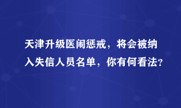 天津升级医闹惩戒，将会被纳入失信人员名单，你有何看法？