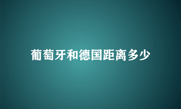 葡萄牙和德国距离多少