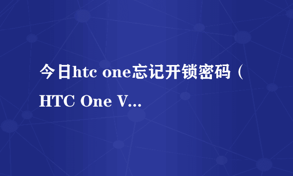 今日htc one忘记开锁密码（HTC One V官方解锁教程HTC One官方解锁图文教程）