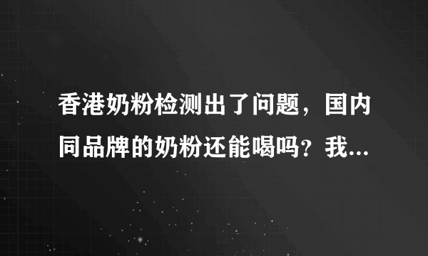 香港奶粉检测出了问题，国内同品牌的奶粉还能喝吗？我们一直喝的是雀巢的超启能恩...