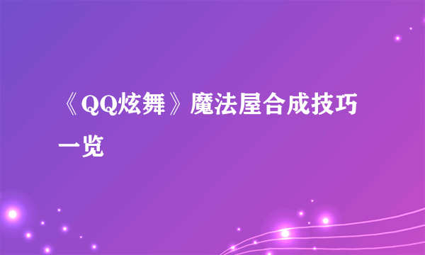 《QQ炫舞》魔法屋合成技巧一览