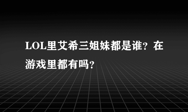 LOL里艾希三姐妹都是谁？在游戏里都有吗？