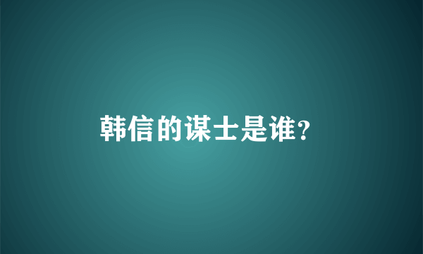 韩信的谋士是谁？