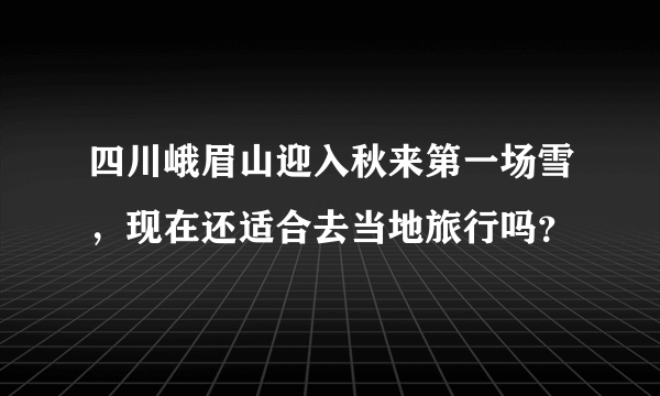 四川峨眉山迎入秋来第一场雪，现在还适合去当地旅行吗？