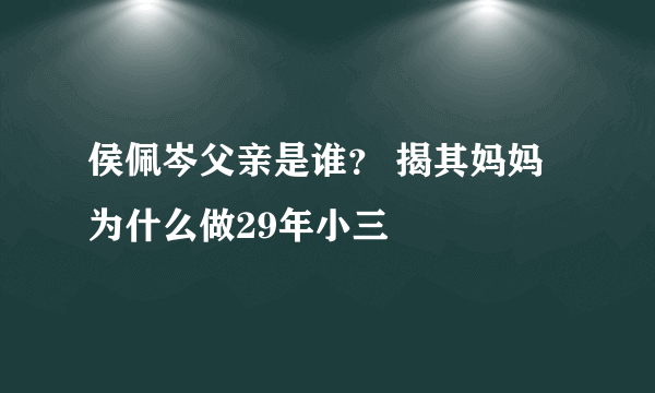 侯佩岑父亲是谁？ 揭其妈妈为什么做29年小三