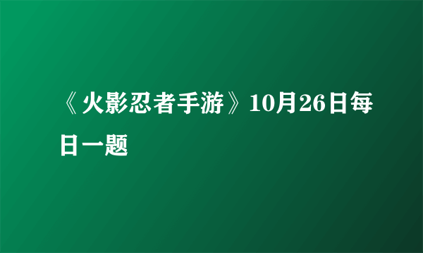 《火影忍者手游》10月26日每日一题