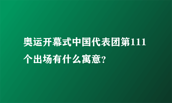 奥运开幕式中国代表团第111个出场有什么寓意？