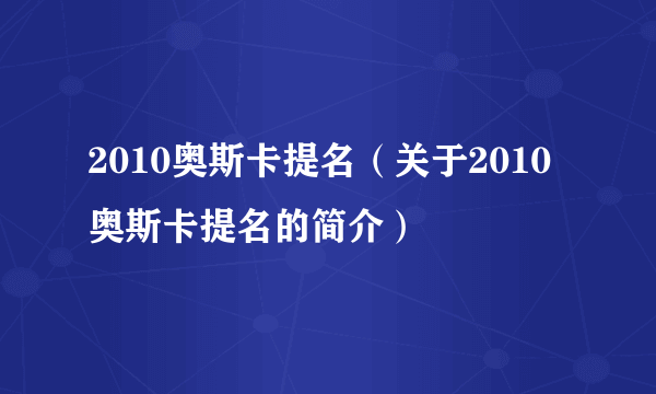 2010奥斯卡提名（关于2010奥斯卡提名的简介）