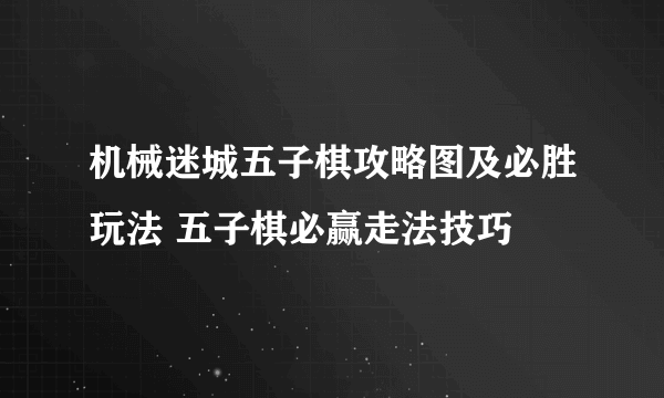 机械迷城五子棋攻略图及必胜玩法 五子棋必赢走法技巧