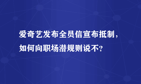 爱奇艺发布全员信宣布抵制，如何向职场潜规则说不？