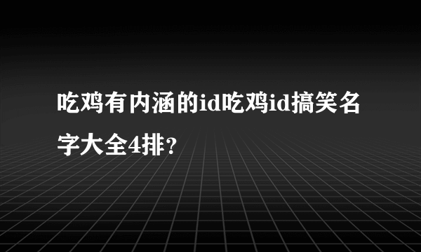 吃鸡有内涵的id吃鸡id搞笑名字大全4排？