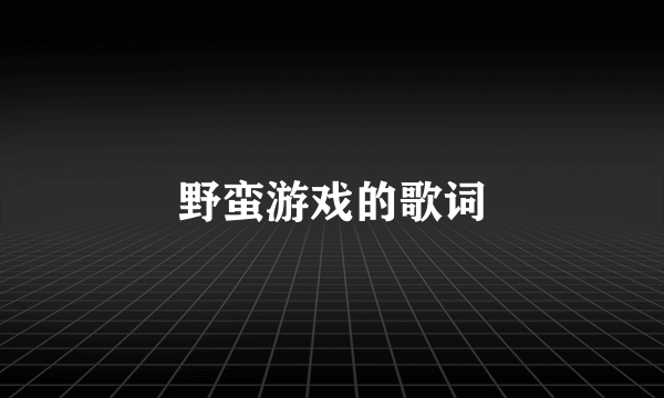 野蛮游戏的歌词