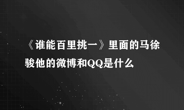 《谁能百里挑一》里面的马徐骏他的微博和QQ是什么